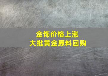 金饰价格上涨 大批黄金原料回购